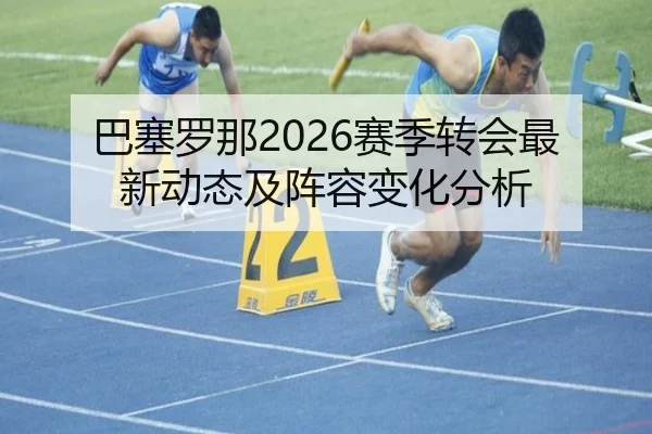 巴塞罗那2026赛季转会最新动态及阵容变化分析 - ky.cc